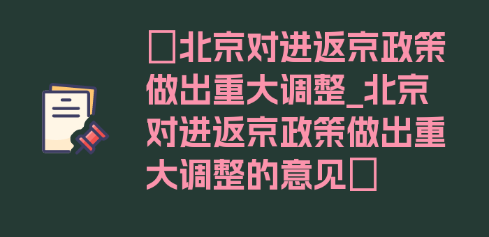 〖北京对进返京政策做出重大调整_北京对进返京政策做出重大调整的意见〗