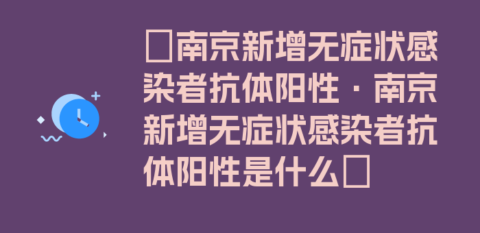 〖南京新增无症状感染者抗体阳性·南京新增无症状感染者抗体阳性是什么〗