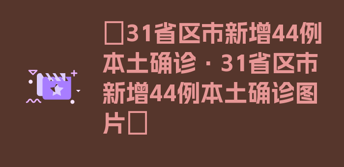 〖31省区市新增44例本土确诊·31省区市新增44例本土确诊图片〗