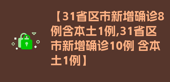 【31省区市新增确诊8例含本土1例,31省区市新增确诊10例 含本土1例】