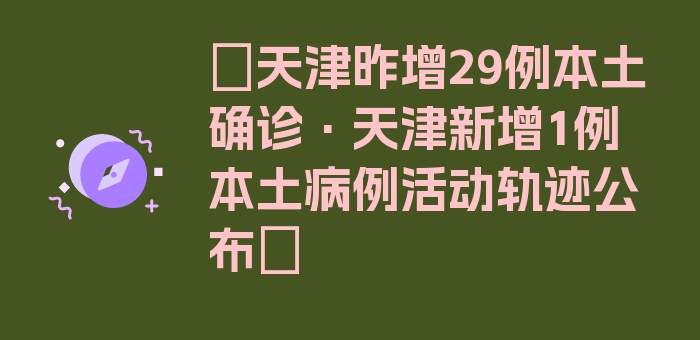 〖天津昨增29例本土确诊·天津新增1例本土病例活动轨迹公布〗