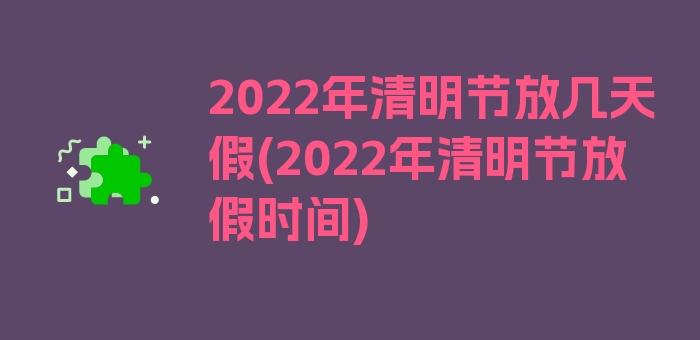 2022年清明节放几天假(2022年清明节放假时间)