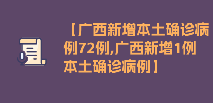 【广西新增本土确诊病例72例,广西新增1例本土确诊病例】