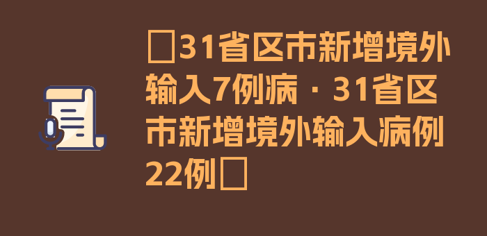 〖31省区市新增境外输入7例病·31省区市新增境外输入病例22例〗