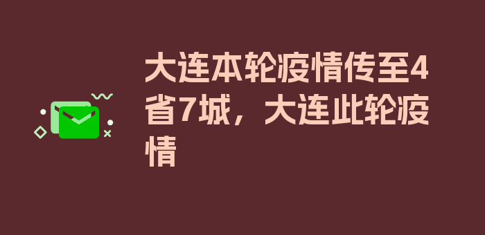 大连本轮疫情传至4省7城，大连此轮疫情