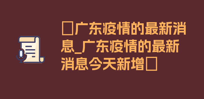 〖广东疫情的最新消息_广东疫情的最新消息今天新增〗