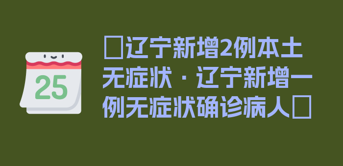 〖辽宁新增2例本土无症状·辽宁新增一例无症状确诊病人〗