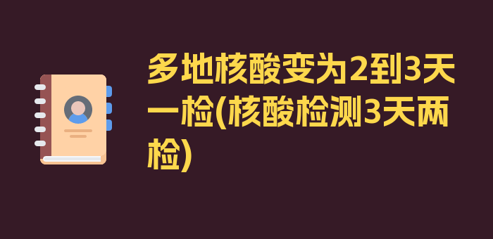 多地核酸变为2到3天一检(核酸检测3天两检)