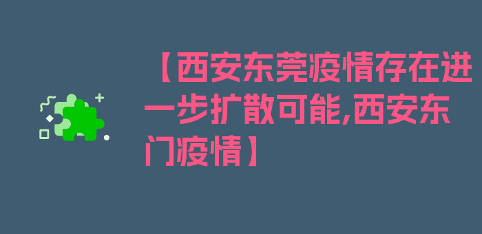 【西安东莞疫情存在进一步扩散可能,西安东门疫情】