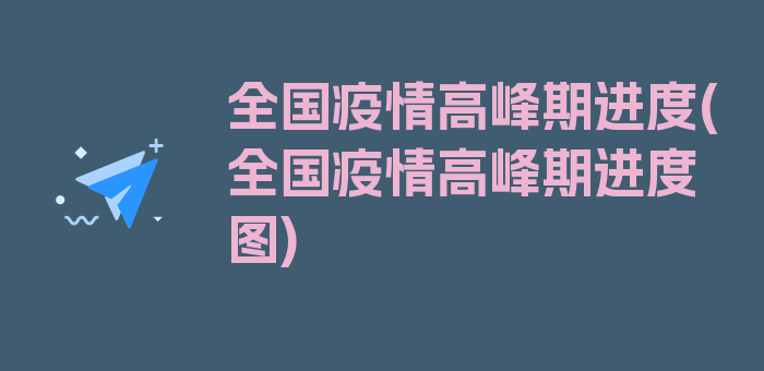 全国疫情高峰期进度(全国疫情高峰期进度图)