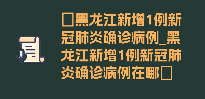 〖黑龙江新增1例新冠肺炎确诊病例_黑龙江新增1例新冠肺炎确诊病例在哪〗