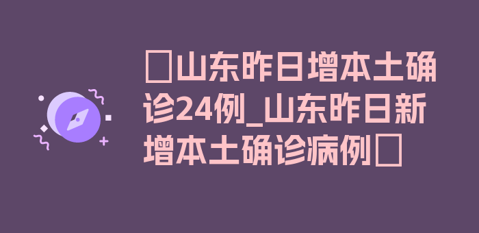 〖山东昨日增本土确诊24例_山东昨日新增本土确诊病例〗