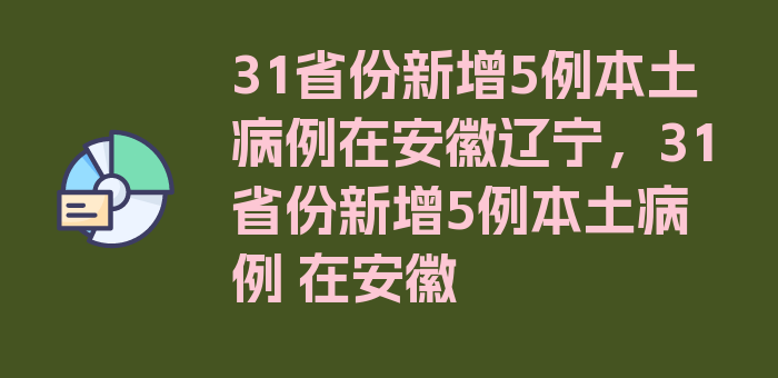 31省份新增5例本土病例在安徽辽宁，31省份新增5例本土病例 在安徽