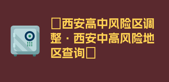 〖西安高中风险区调整·西安中高风险地区查询〗