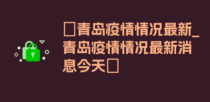 〖青岛疫情情况最新_青岛疫情情况最新消息今天〗