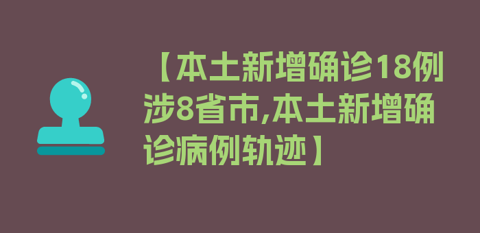 【本土新增确诊18例涉8省市,本土新增确诊病例轨迹】