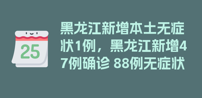 黑龙江新增本土无症状1例，黑龙江新增47例确诊 88例无症状