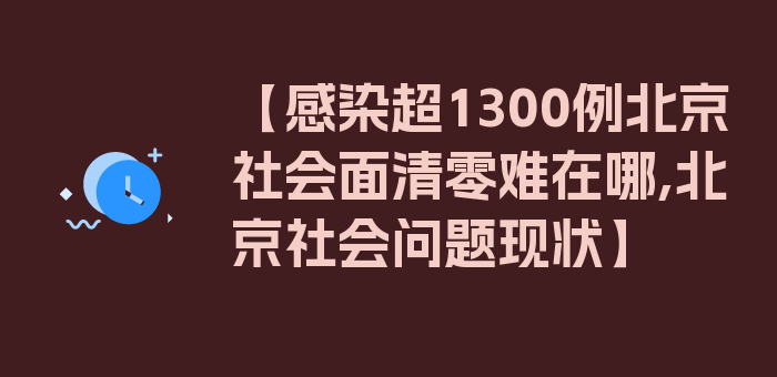 【感染超1300例北京社会面清零难在哪,北京社会问题现状】