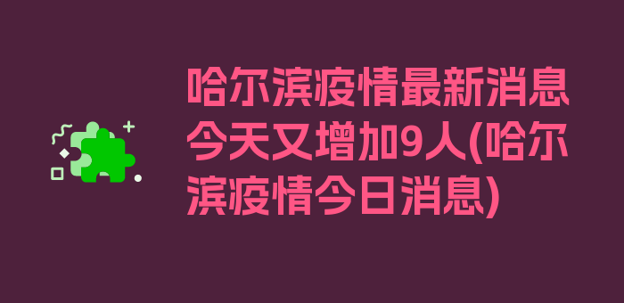 哈尔滨疫情最新消息今天又增加9人(哈尔滨疫情今日消息)