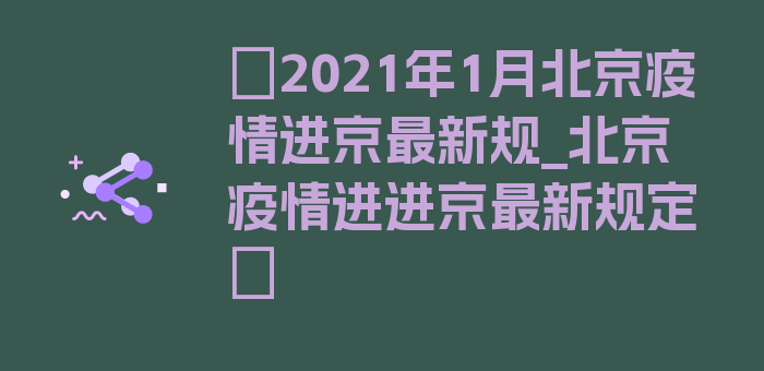 〖2021年1月北京疫情进京最新规_北京疫情进进京最新规定〗