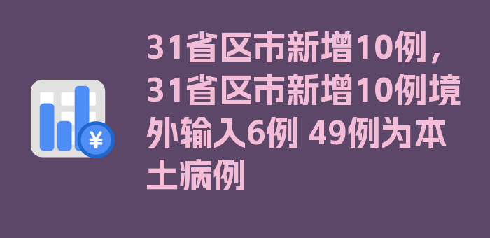 31省区市新增10例，31省区市新增10例境外输入6例 49例为本土病例