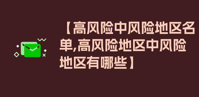 【高风险中风险地区名单,高风险地区中风险地区有哪些】