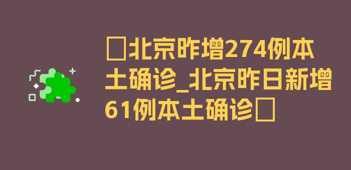 〖北京昨增274例本土确诊_北京昨日新增61例本土确诊〗