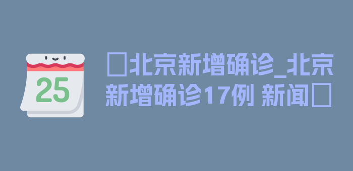 〖北京新增确诊_北京新增确诊17例 新闻〗