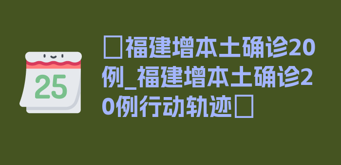 〖福建增本土确诊20例_福建增本土确诊20例行动轨迹〗