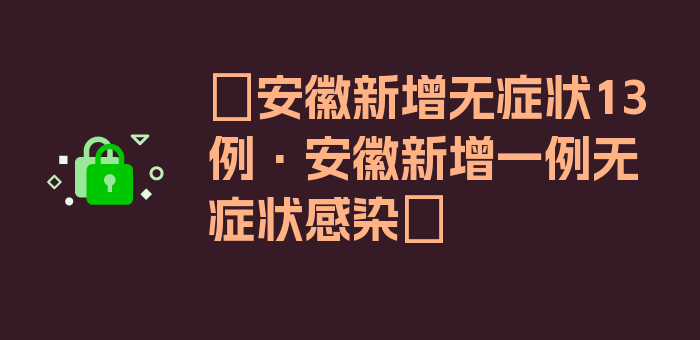 〖安徽新增无症状13例·安徽新增一例无症状感染〗