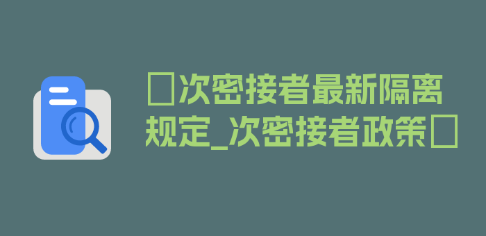 〖次密接者最新隔离规定_次密接者政策〗