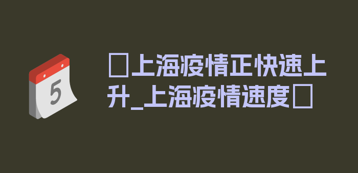 〖上海疫情正快速上升_上海疫情速度〗