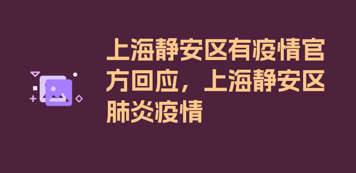 上海静安区有疫情官方回应，上海静安区肺炎疫情