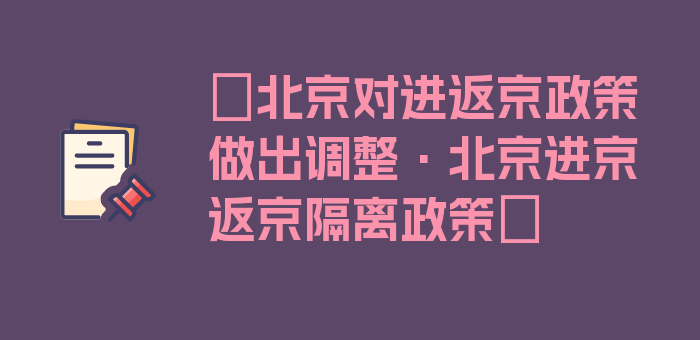 〖北京对进返京政策做出调整·北京进京返京隔离政策〗