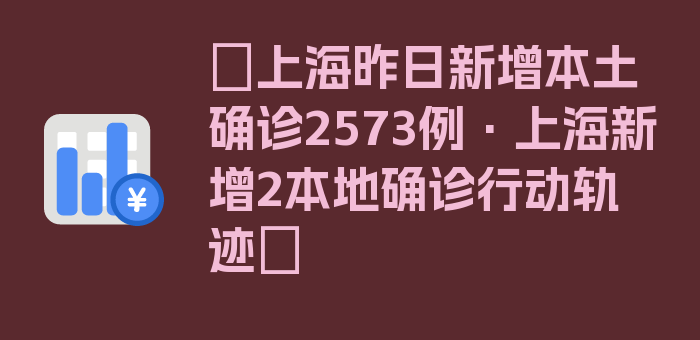 〖上海昨日新增本土确诊2573例·上海新增2本地确诊行动轨迹〗