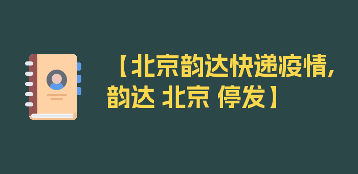 【北京韵达快递疫情,韵达 北京 停发】