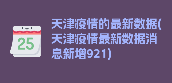 天津疫情的最新数据(天津疫情最新数据消息新增921)