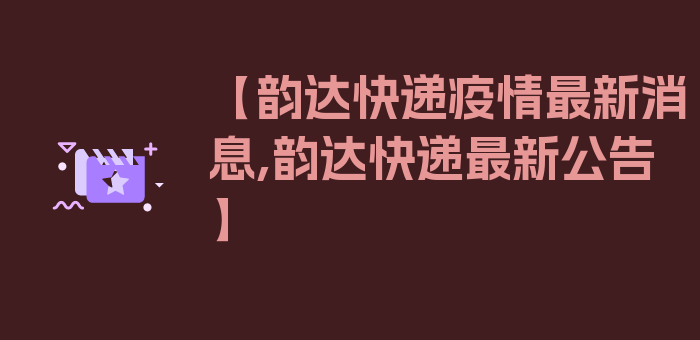 【韵达快递疫情最新消息,韵达快递最新公告】