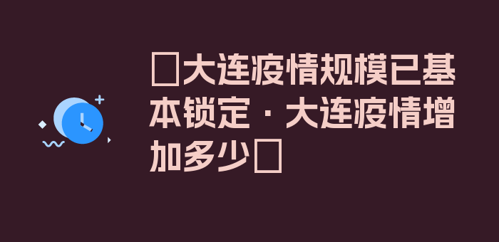 〖大连疫情规模已基本锁定·大连疫情增加多少〗