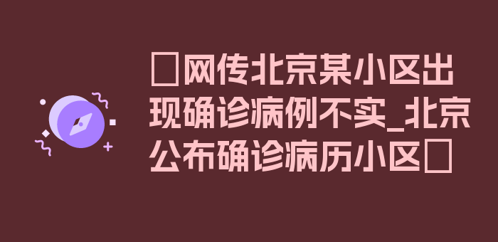 〖网传北京某小区出现确诊病例不实_北京公布确诊病历小区〗