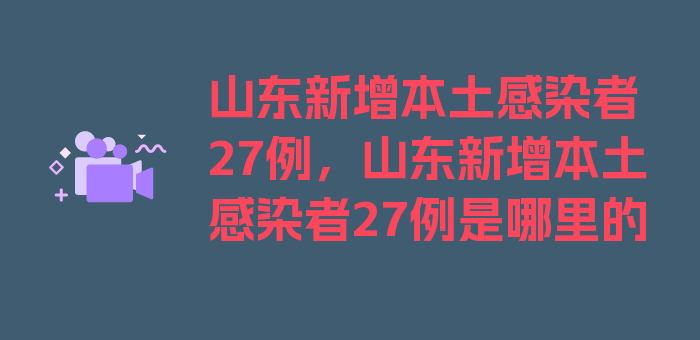 山东新增本土感染者27例，山东新增本土感染者27例是哪里的