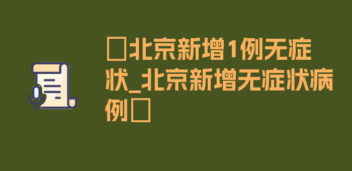 〖北京新增1例无症状_北京新增无症状病例〗