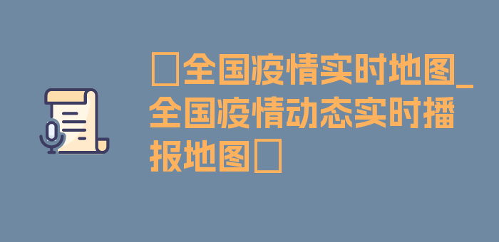 〖全国疫情实时地图_全国疫情动态实时播报地图〗