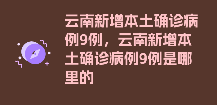 云南新增本土确诊病例9例，云南新增本土确诊病例9例是哪里的