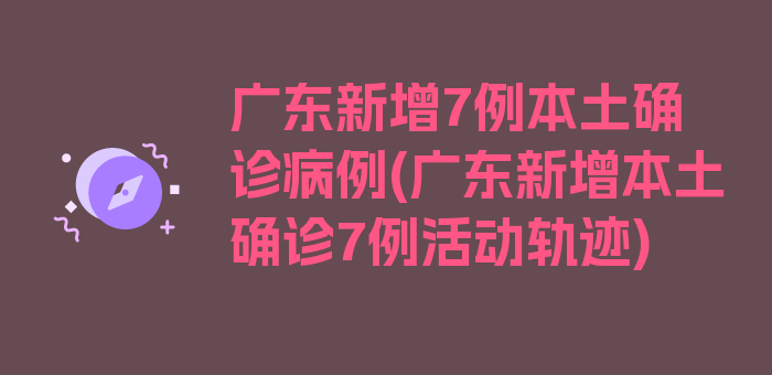 广东新增7例本土确诊病例(广东新增本土确诊7例活动轨迹)