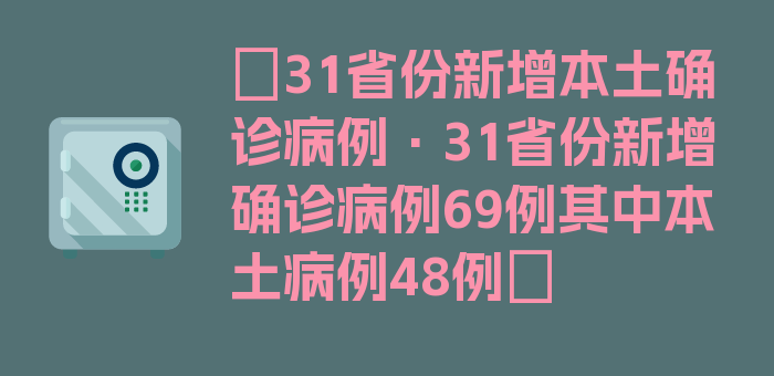 〖31省份新增本土确诊病例·31省份新增确诊病例69例其中本土病例48例〗