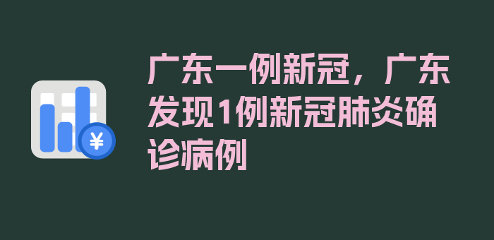 广东一例新冠，广东发现1例新冠肺炎确诊病例