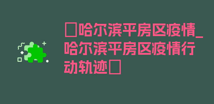 〖哈尔滨平房区疫情_哈尔滨平房区疫情行动轨迹〗