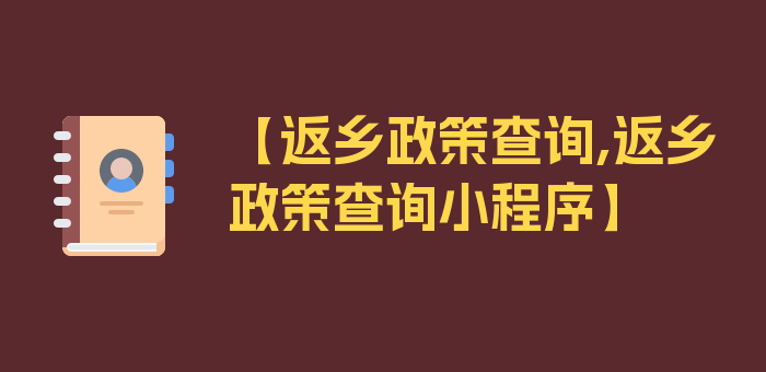 【返乡政策查询,返乡政策查询小程序】