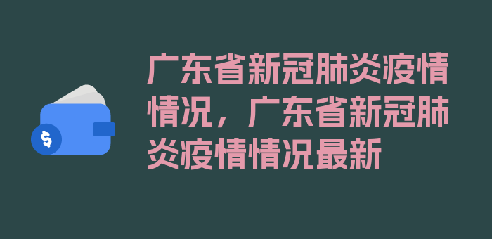 广东省新冠肺炎疫情情况，广东省新冠肺炎疫情情况最新